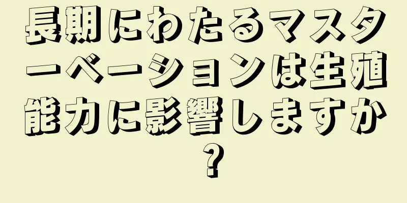 長期にわたるマスターベーションは生殖能力に影響しますか？