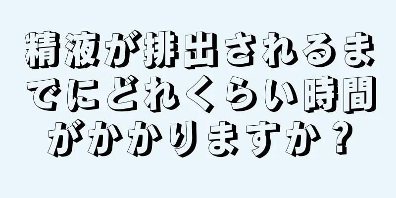 精液が排出されるまでにどれくらい時間がかかりますか？