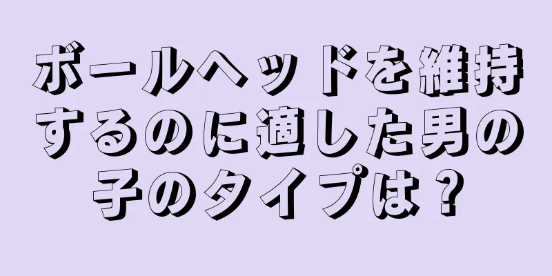 ボールヘッドを維持するのに適した男の子のタイプは？