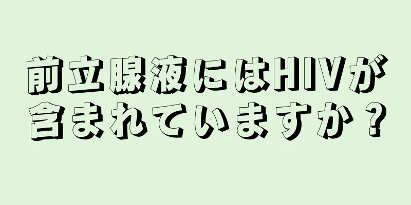 前立腺液にはHIVが含まれていますか？