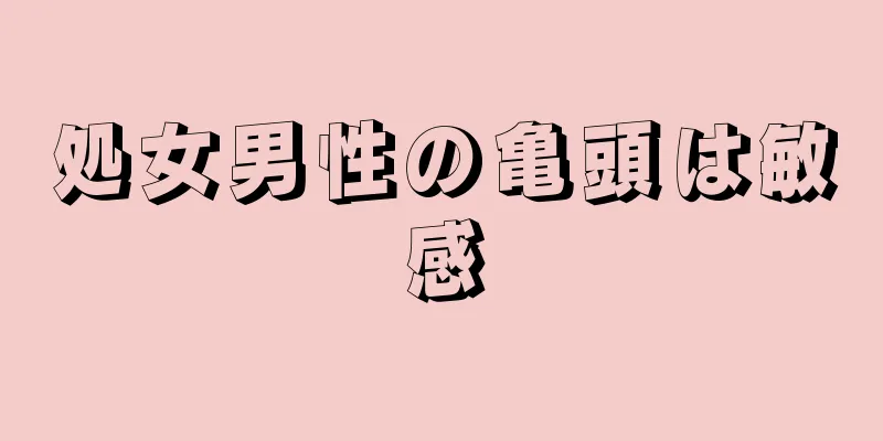 処女男性の亀頭は敏感