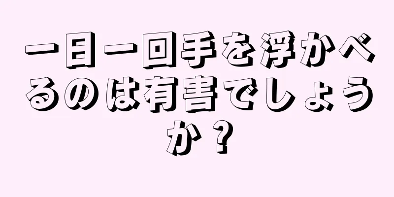 一日一回手を浮かべるのは有害でしょうか？