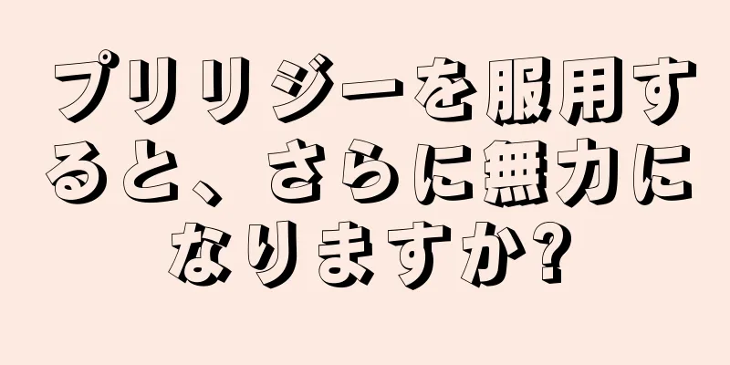 プリリジーを服用すると、さらに無力になりますか?