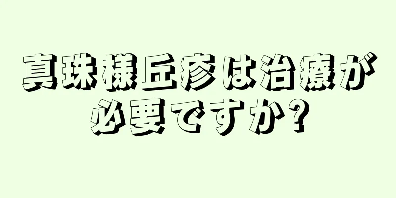 真珠様丘疹は治療が必要ですか?