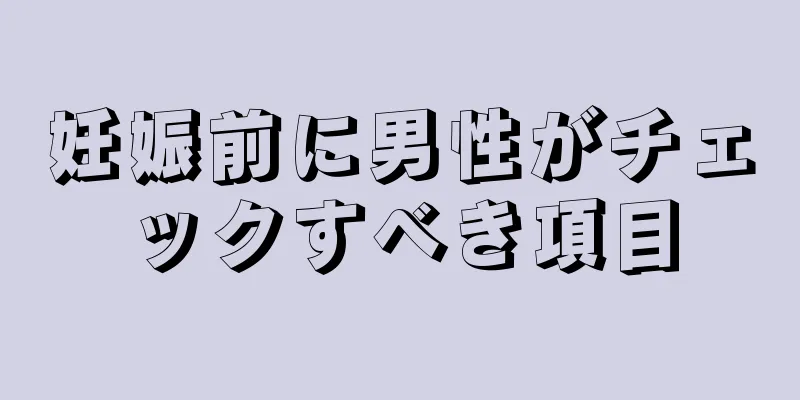 妊娠前に男性がチェックすべき項目