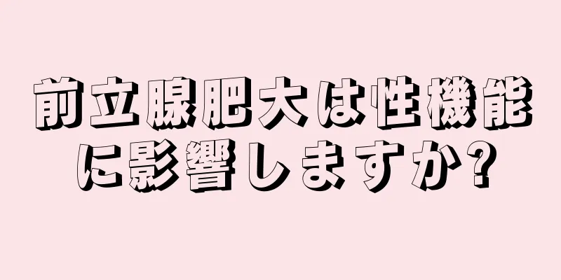 前立腺肥大は性機能に影響しますか?