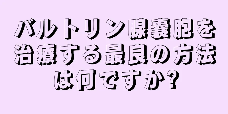 バルトリン腺嚢胞を治療する最良の方法は何ですか?