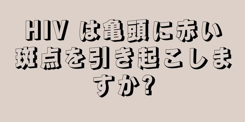 HIV は亀頭に赤い斑点を引き起こしますか?