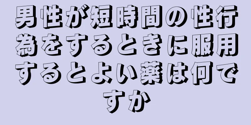 男性が短時間の性行為をするときに服用するとよい薬は何ですか