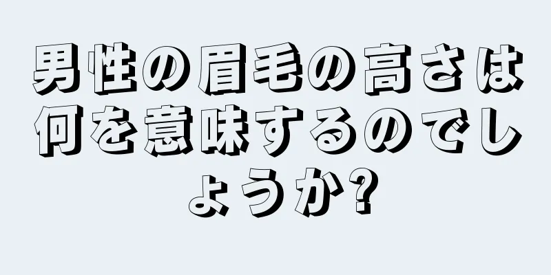 男性の眉毛の高さは何を意味するのでしょうか?