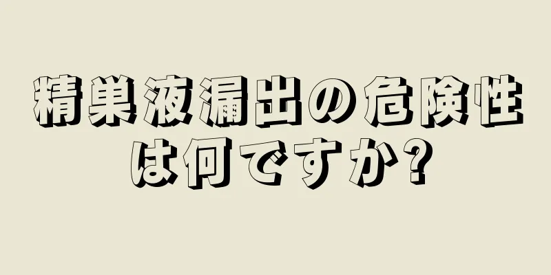 精巣液漏出の危険性は何ですか?