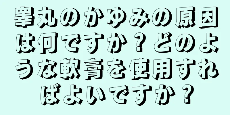 睾丸のかゆみの原因は何ですか？どのような軟膏を使用すればよいですか？
