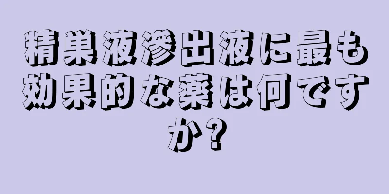 精巣液滲出液に最も効果的な薬は何ですか?