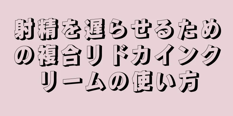 射精を遅らせるための複合リドカインクリームの使い方