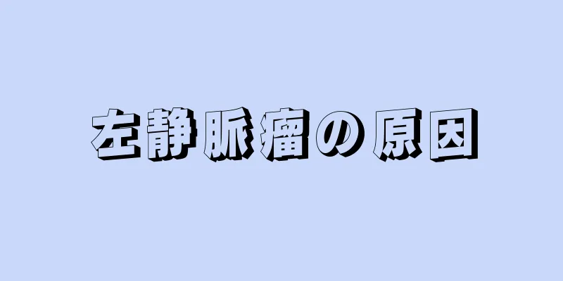 左静脈瘤の原因