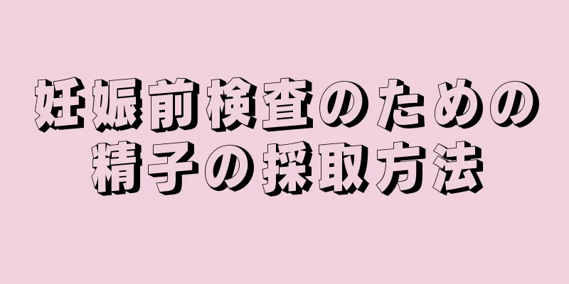 妊娠前検査のための精子の採取方法