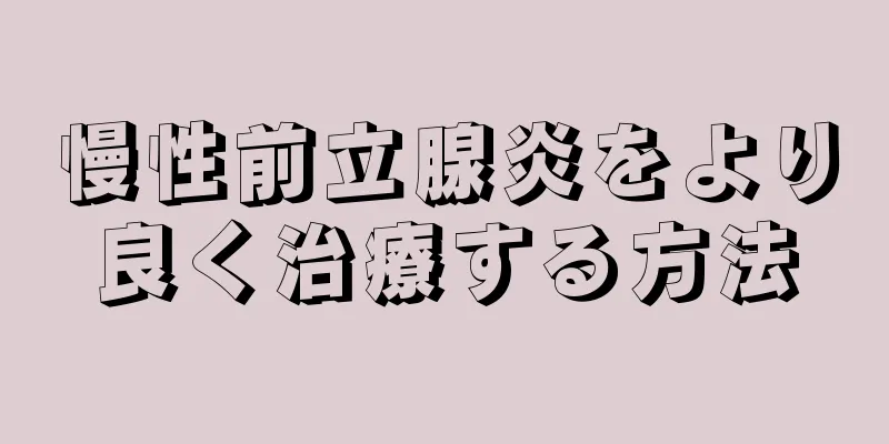 慢性前立腺炎をより良く治療する方法