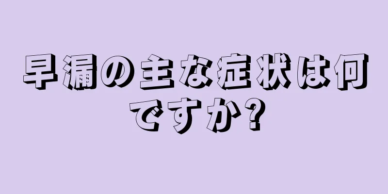早漏の主な症状は何ですか?