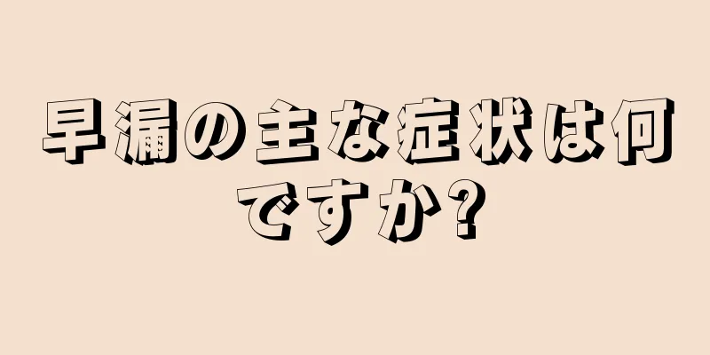 早漏の主な症状は何ですか?