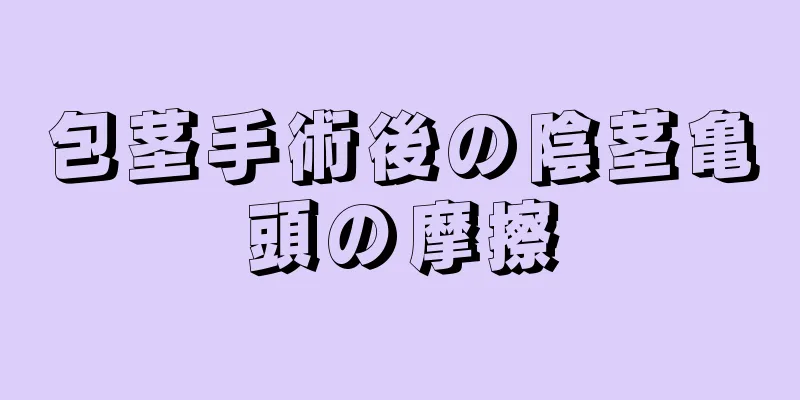 包茎手術後の陰茎亀頭の摩擦