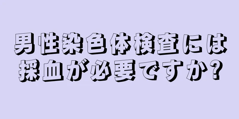 男性染色体検査には採血が必要ですか?
