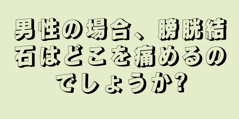 男性の場合、膀胱結石はどこを痛めるのでしょうか?