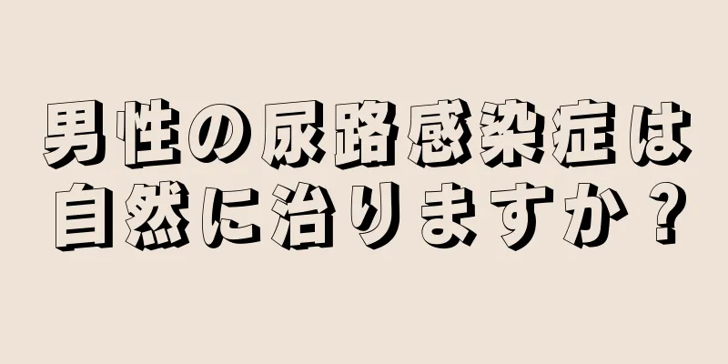 男性の尿路感染症は自然に治りますか？