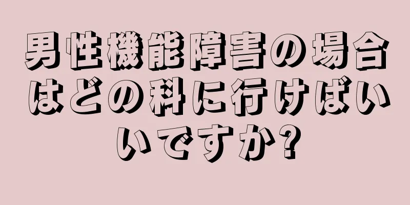 男性機能障害の場合はどの科に行けばいいですか?