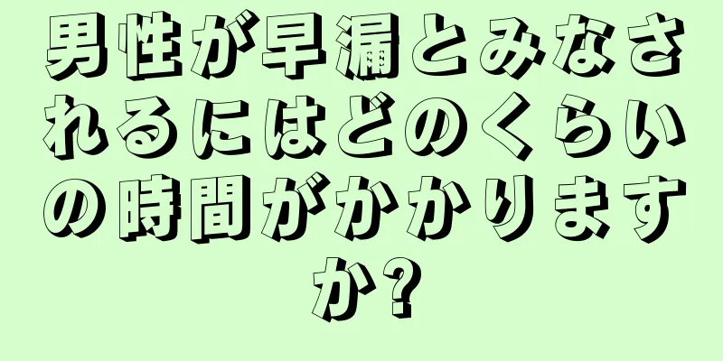 男性が早漏とみなされるにはどのくらいの時間がかかりますか?