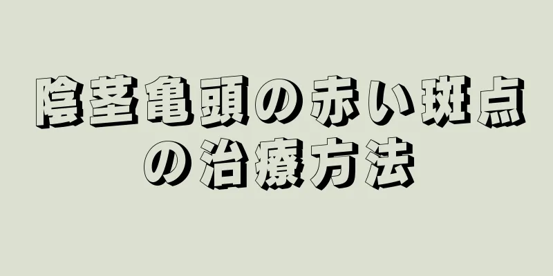 陰茎亀頭の赤い斑点の治療方法