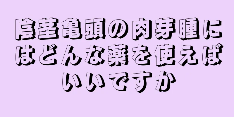 陰茎亀頭の肉芽腫にはどんな薬を使えばいいですか