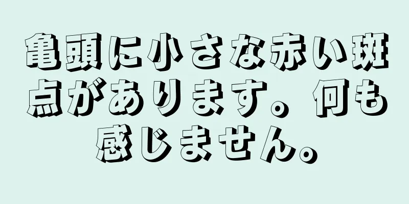 亀頭に小さな赤い斑点があります。何も感じません。