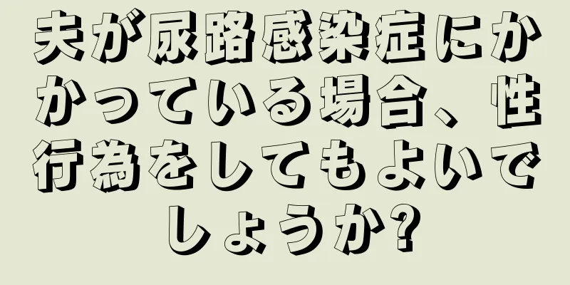 夫が尿路感染症にかかっている場合、性行為をしてもよいでしょうか?