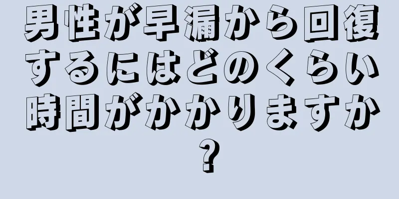 男性が早漏から回復するにはどのくらい時間がかかりますか？