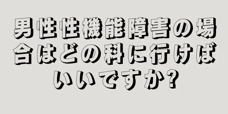 男性性機能障害の場合はどの科に行けばいいですか?