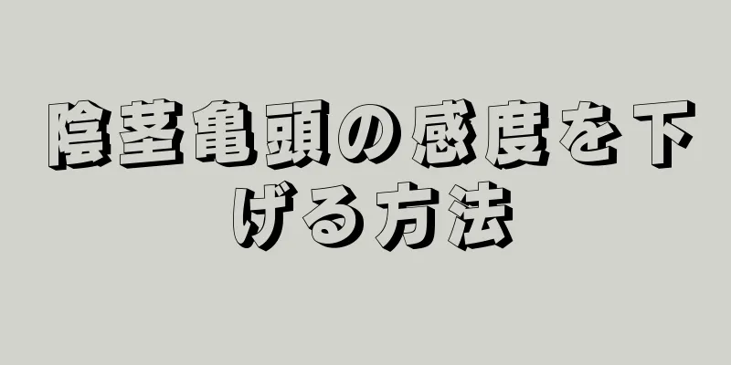 陰茎亀頭の感度を下げる方法