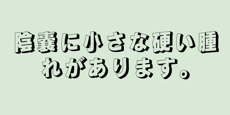陰嚢に小さな硬い腫れがあります。