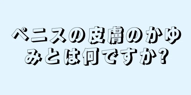 ペニスの皮膚のかゆみとは何ですか?