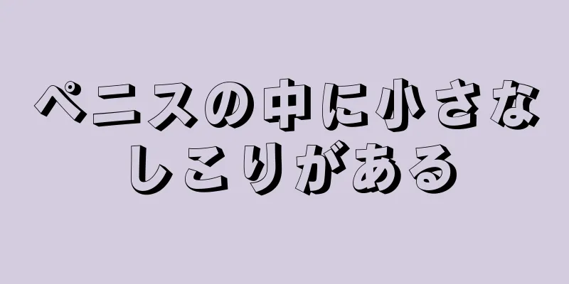 ペニスの中に小さなしこりがある