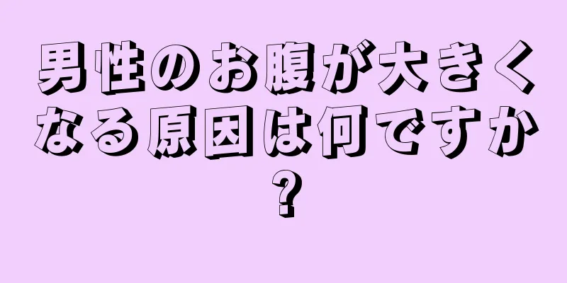 男性のお腹が大きくなる原因は何ですか?