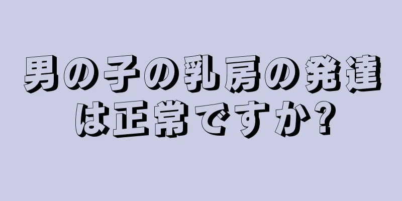 男の子の乳房の発達は正常ですか?