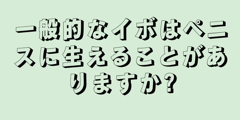 一般的なイボはペニスに生えることがありますか?