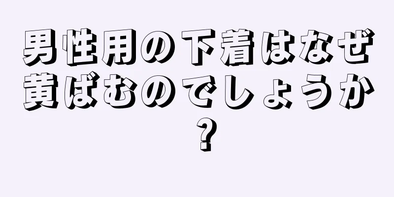 男性用の下着はなぜ黄ばむのでしょうか？