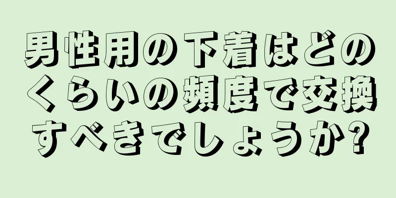男性用の下着はどのくらいの頻度で交換すべきでしょうか?