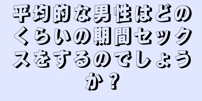 平均的な男性はどのくらいの期間セックスをするのでしょうか？