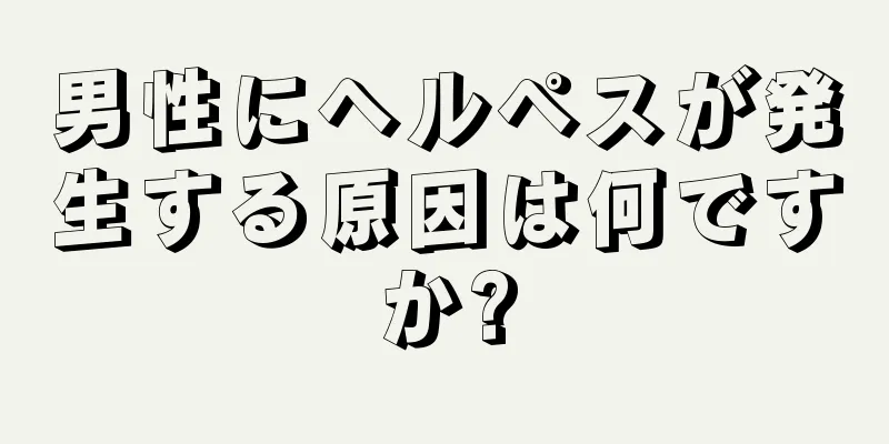 男性にヘルペスが発生する原因は何ですか?