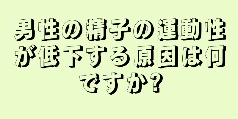 男性の精子の運動性が低下する原因は何ですか?