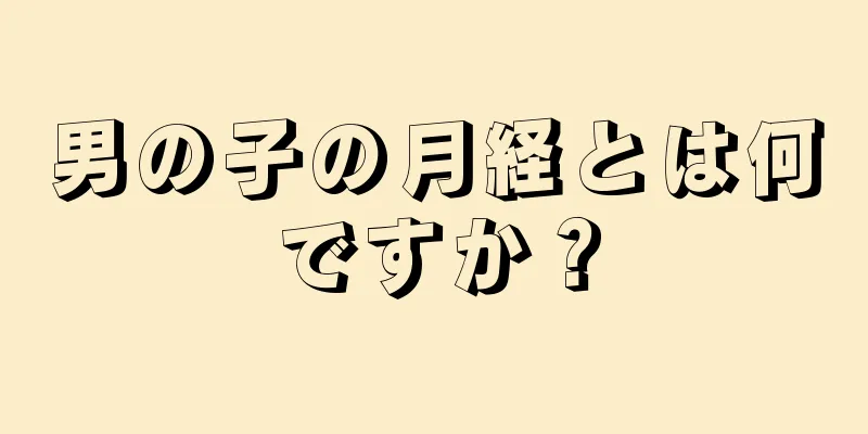 男の子の月経とは何ですか？