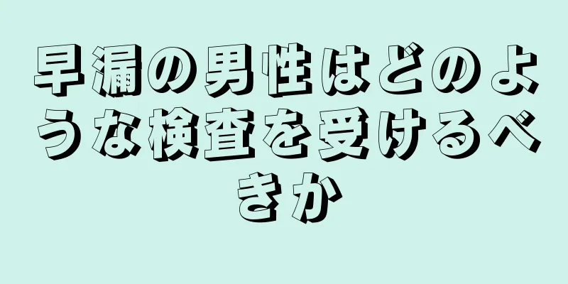 早漏の男性はどのような検査を受けるべきか