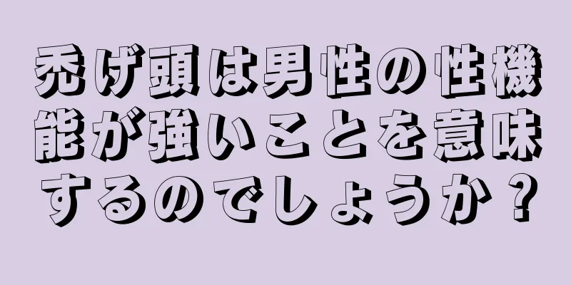 禿げ頭は男性の性機能が強いことを意味するのでしょうか？
